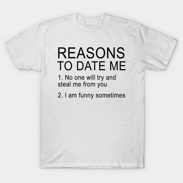 Reasons To Date Me  1. No One Will Try and Still Me From You 2. I Am Funny Sometimes T-Shirt by shopbudgets